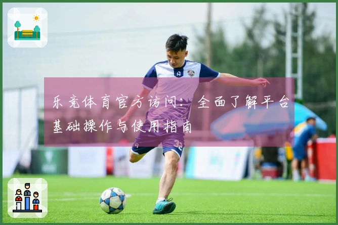 乐竞体育官方访问：全面了解平台基础操作与使用指南