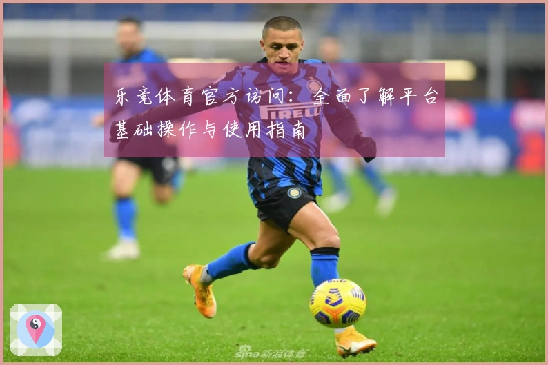 乐竞体育官方访问：全面了解平台基础操作与使用指南