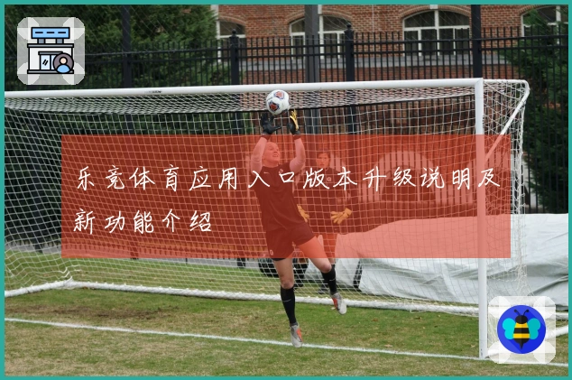 乐竞体育应用入口版本升级说明及新功能介绍