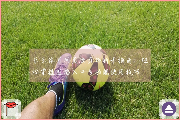 乐竞体育网页版页面新手指南：轻松掌握直播入口与功能使用技巧