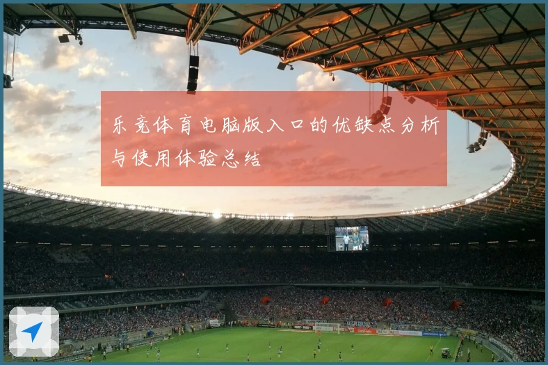 乐竞体育电脑版入口的优缺点分析与使用体验总结