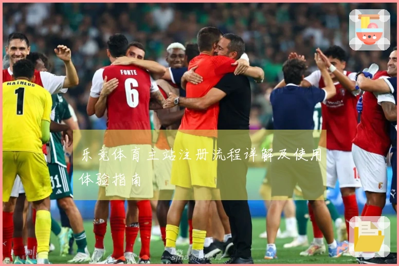 乐竞体育主站注册流程详解及使用体验指南