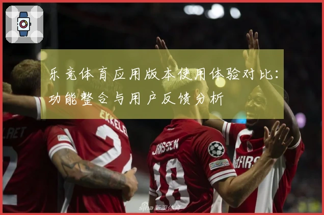 乐竞体育应用版本使用体验对比：功能整合与用户反馈分析