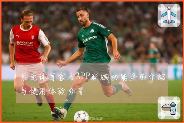 乐竞体育官方APP新版功能全面介绍与使用体验分享