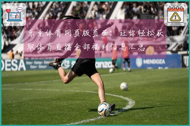 乐竞体育网页版页面：让你轻松获取体育直播全部福利信息汇总