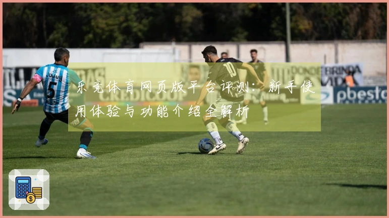 乐竞体育网页版平台评测：新手使用体验与功能介绍全解析