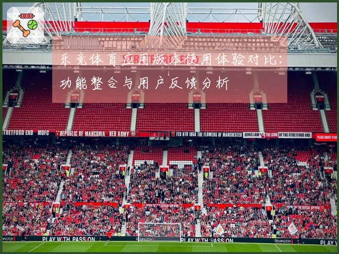 乐竞体育应用版本使用体验对比：功能整合与用户反馈分析