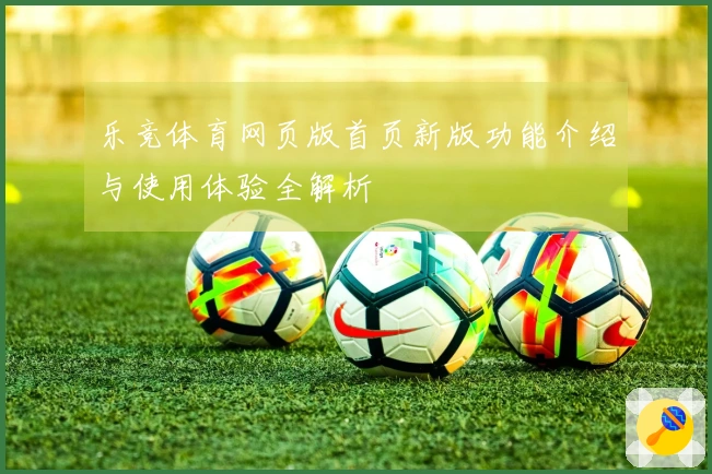 乐竞体育网页版首页新版功能介绍与使用体验全解析