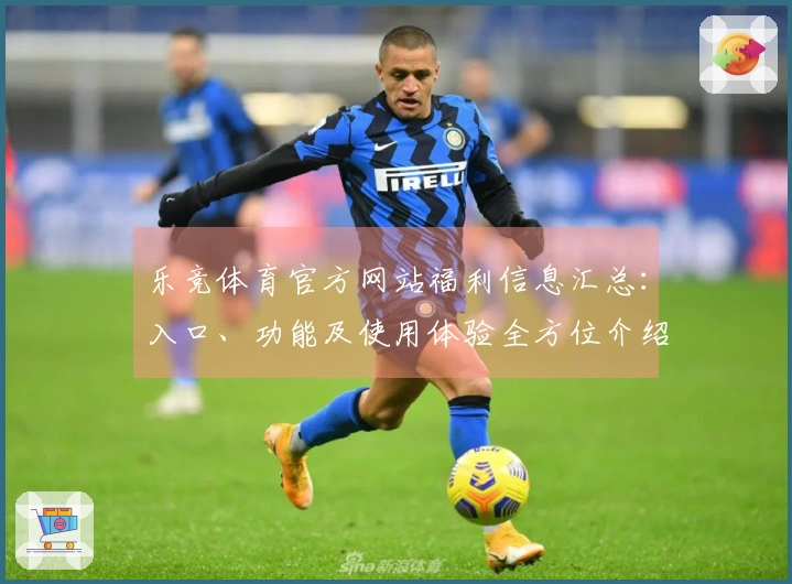 乐竞体育官方网站福利信息汇总：入口、功能及使用体验全方位介绍