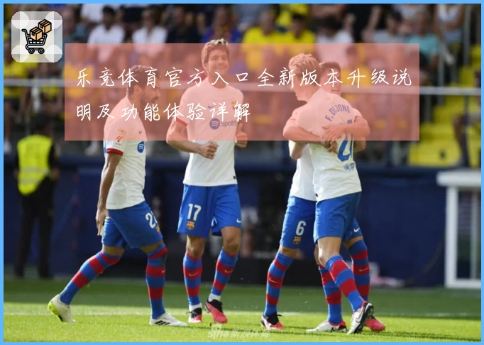 乐竞体育官方入口全新版本升级说明及功能体验详解